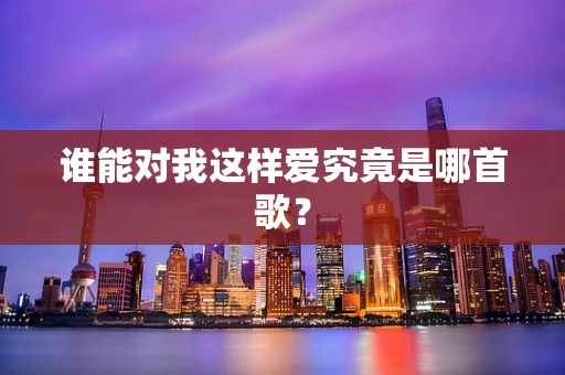 谁能对我这样爱究竟是哪首歌？