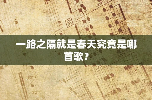 一路之隔就是春天究竟是哪首歌？