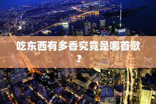 吃东西有多香究竟是哪首歌？