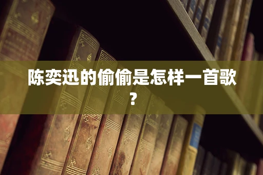 陈奕迅的偷偷是怎样一首歌？