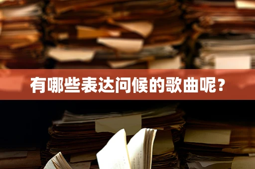 有哪些表达问候的歌曲呢？