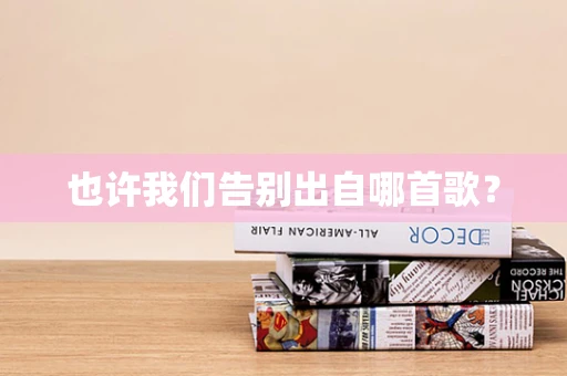 也许我们告别出自哪首歌？