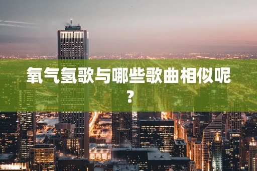 氧气氢歌与哪些歌曲相似呢？