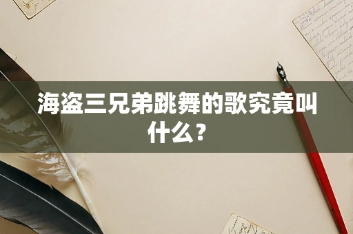 海盗三兄弟跳舞的歌究竟叫什么？