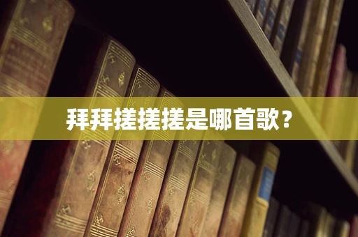 拜拜搓搓搓是哪首歌？