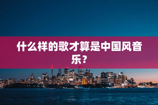 什么样的歌才算是中国风音乐？