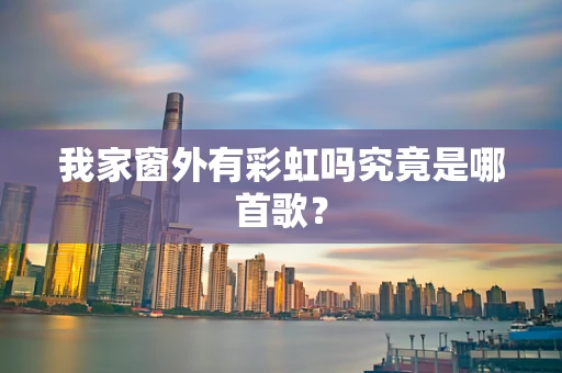 我家窗外有彩虹吗究竟是哪首歌？