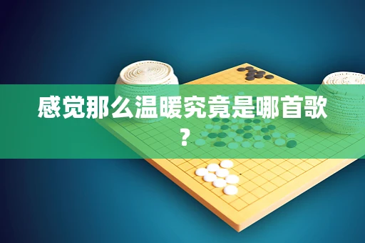 感觉那么温暖究竟是哪首歌？