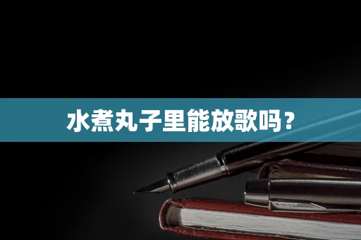 水煮丸子里能放歌吗？