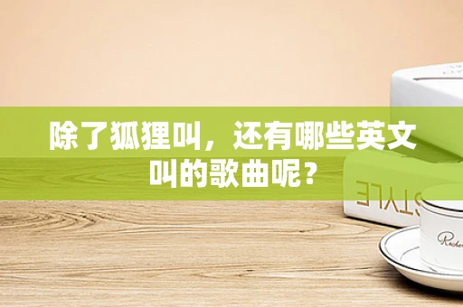 除了狐狸叫，还有哪些英文叫的歌曲呢？