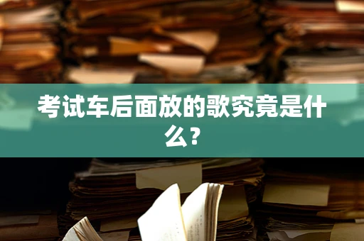 考试车后面放的歌究竟是什么？