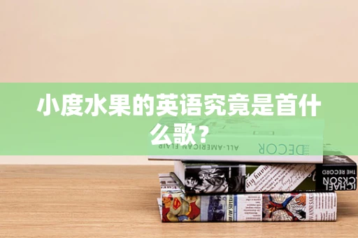 小度水果的英语究竟是首什么歌？