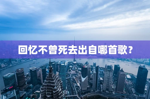 回忆不曾死去出自哪首歌？