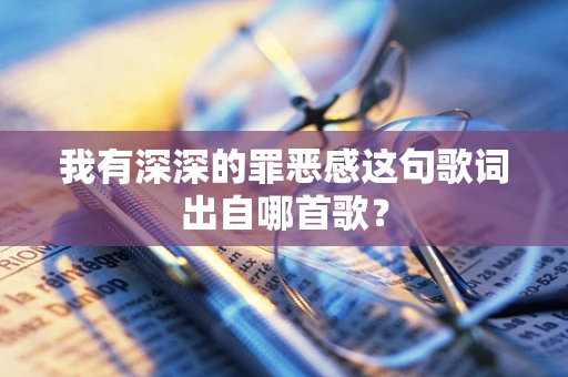 我有深深的罪恶感这句歌词出自哪首歌？