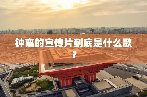 钟离的宣传片到底是什么歌？