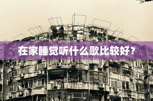 在家睡觉听什么歌比较好？