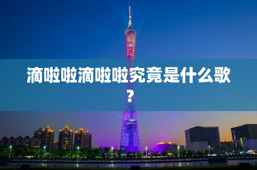 滴啦啦滴啦啦究竟是什么歌？