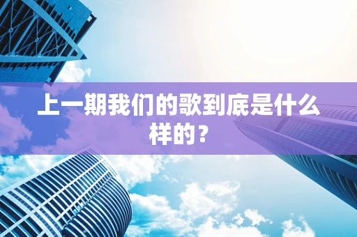 上一期我们的歌到底是什么样的？
