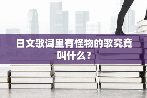 日文歌词里有怪物的歌究竟叫什么？