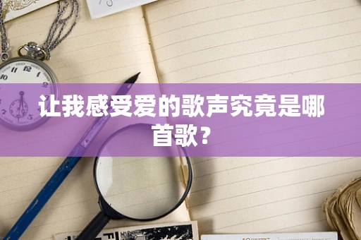 让我感受爱的歌声究竟是哪首歌？