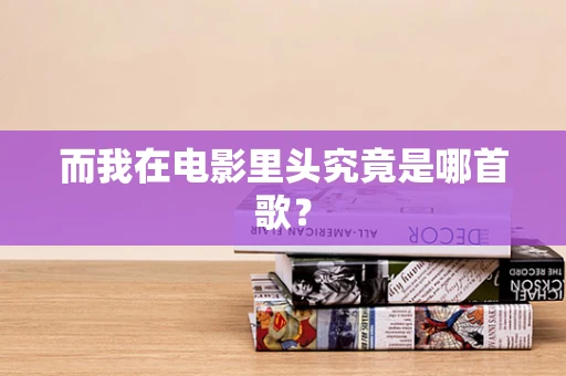 而我在电影里头究竟是哪首歌？