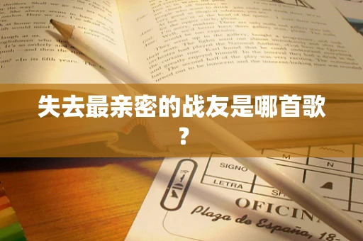 失去最亲密的战友是哪首歌？
