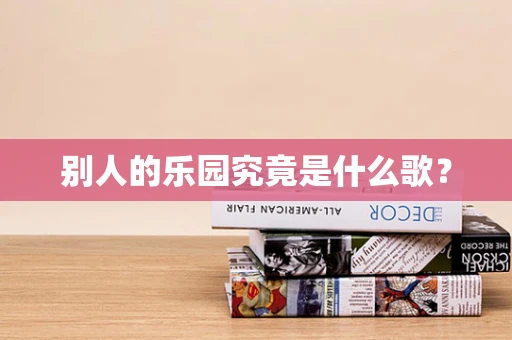 别人的乐园究竟是什么歌？