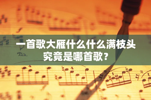 一首歌大雁什么什么满枝头究竟是哪首歌？