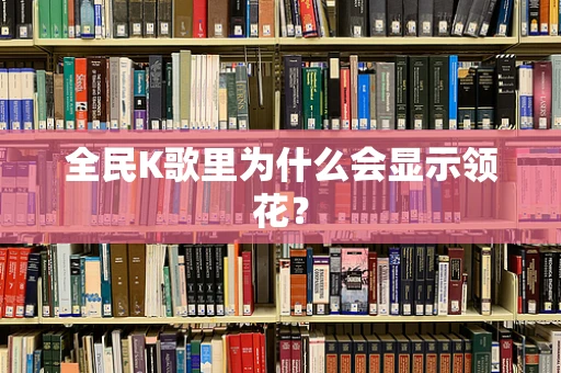 全民K歌里为什么会显示领花？
