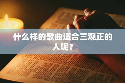 什么样的歌曲适合三观正的人呢？