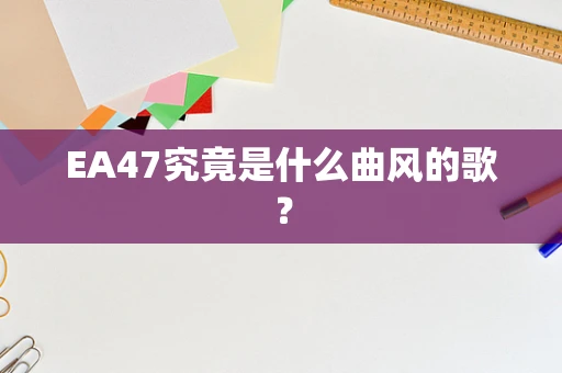EA47究竟是什么曲风的歌？