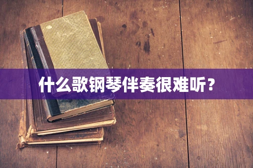 什么歌钢琴伴奏很难听？