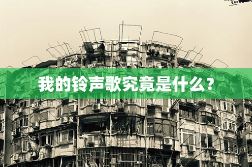 我的铃声歌究竟是什么？