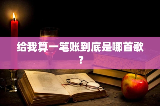 给我算一笔账到底是哪首歌？