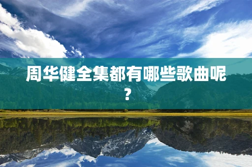周华健全集都有哪些歌曲呢？
