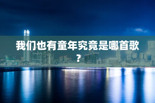 我们也有童年究竟是哪首歌？