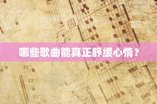 哪些歌曲能真正舒缓心情？