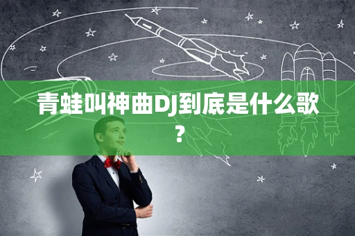 青蛙叫神曲DJ到底是什么歌？