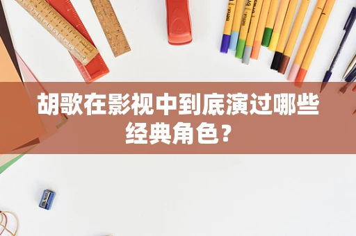 胡歌在影视中到底演过哪些经典角色？