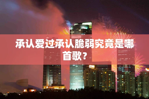 承认爱过承认脆弱究竟是哪首歌？
