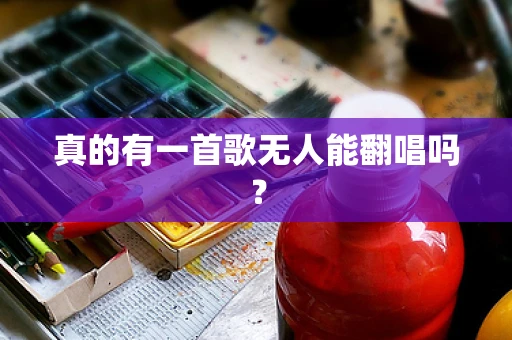 真的有一首歌无人能翻唱吗？