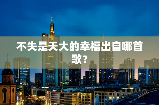 不失是天大的幸福出自哪首歌？