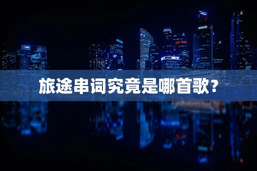 旅途串词究竟是哪首歌？
