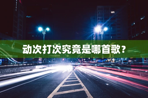 动次打次究竟是哪首歌？