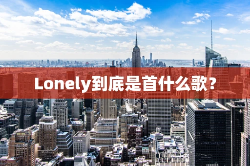 Lonely到底是首什么歌？