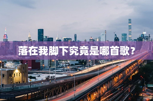 落在我脚下究竟是哪首歌？