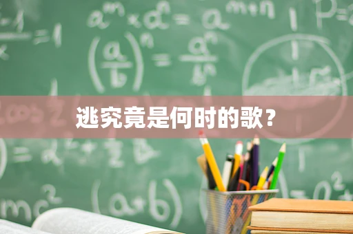 逃究竟是何时的歌？