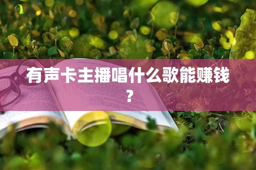 有声卡主播唱什么歌能赚钱？