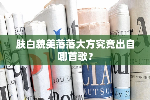 肤白貌美落落大方究竟出自哪首歌？
