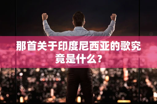 那首关于印度尼西亚的歌究竟是什么？